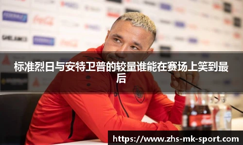 标准烈日与安特卫普的较量谁能在赛场上笑到最后