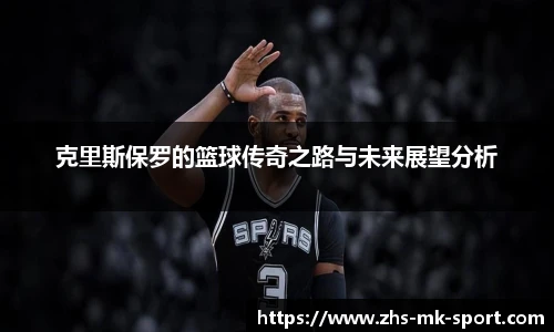 克里斯保罗的篮球传奇之路与未来展望分析