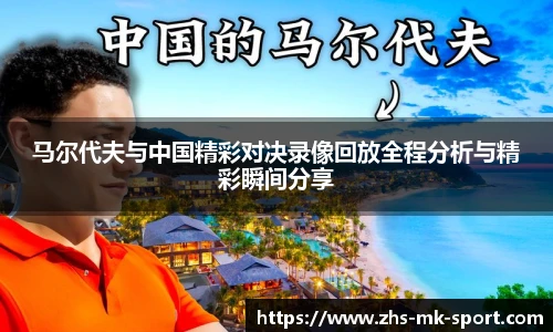 马尔代夫与中国精彩对决录像回放全程分析与精彩瞬间分享