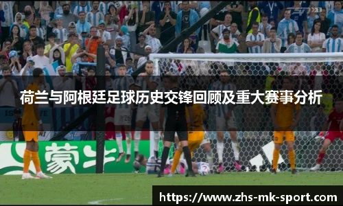荷兰与阿根廷足球历史交锋回顾及重大赛事分析