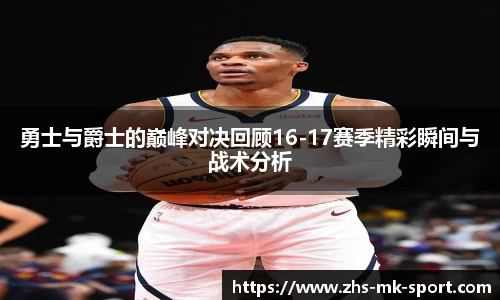 勇士与爵士的巅峰对决回顾16-17赛季精彩瞬间与战术分析