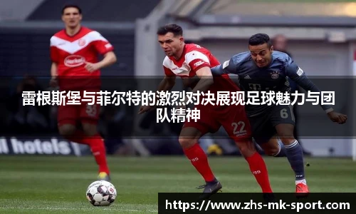 雷根斯堡与菲尔特的激烈对决展现足球魅力与团队精神