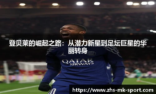 登贝莱的崛起之路：从潜力新星到足坛巨星的华丽转身