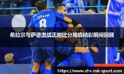 希拉尔与萨德激战正酣比分揭晓精彩瞬间回顾