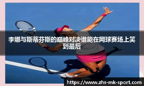 李娜与斯蒂芬斯的巅峰对决谁能在网球赛场上笑到最后