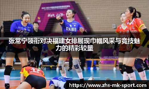 张常宁领衔对决福建女排展现巾帼风采与竞技魅力的精彩较量