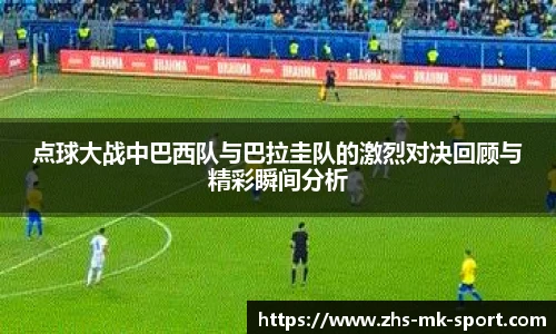 点球大战中巴西队与巴拉圭队的激烈对决回顾与精彩瞬间分析
