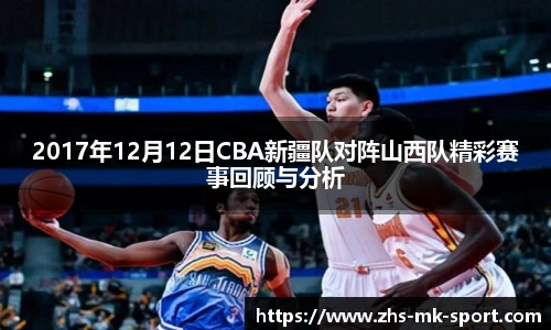 2017年12月12日CBA新疆队对阵山西队精彩赛事回顾与分析