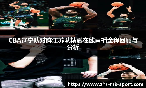 CBA辽宁队对阵江苏队精彩在线直播全程回顾与分析