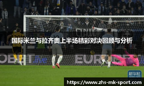 国际米兰与拉齐奥上半场精彩对决回顾与分析