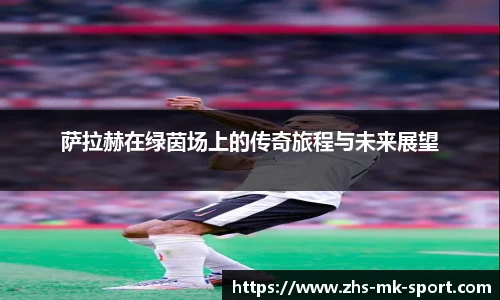 萨拉赫在绿茵场上的传奇旅程与未来展望