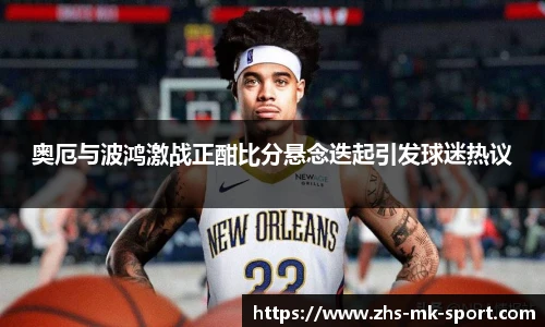 奥厄与波鸿激战正酣比分悬念迭起引发球迷热议