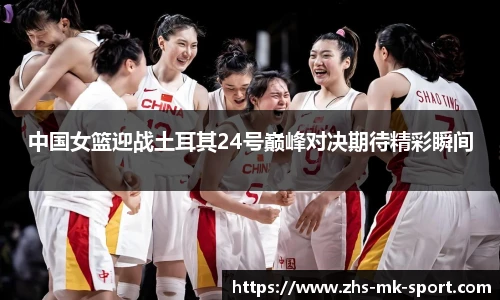 中国女篮迎战土耳其24号巅峰对决期待精彩瞬间