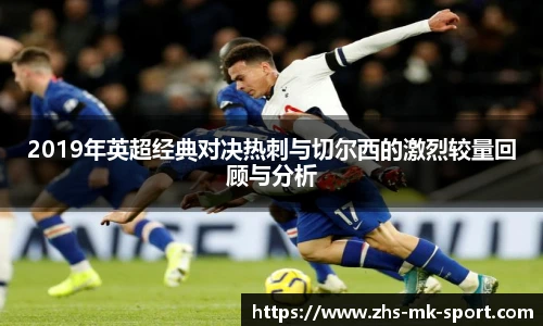 2019年英超经典对决热刺与切尔西的激烈较量回顾与分析